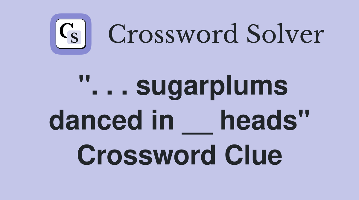 sugarplums danced in __ heads'' Crossword Clue Answers Crossword Solver